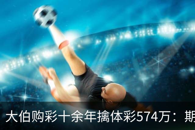 大伯购彩十余年擒体彩574万：期期都买10块钱的